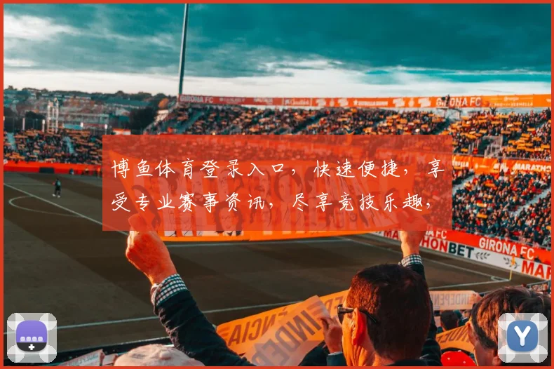 博鱼体育登录入口，快速便捷，享受专业赛事资讯，尽享竞技乐趣，安全可靠，一触即达