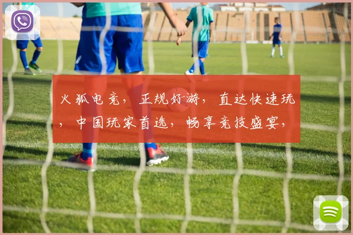 火狐电竞，正规好游，直达快速玩，中国玩家首选，畅享竞技盛宴，一触即达