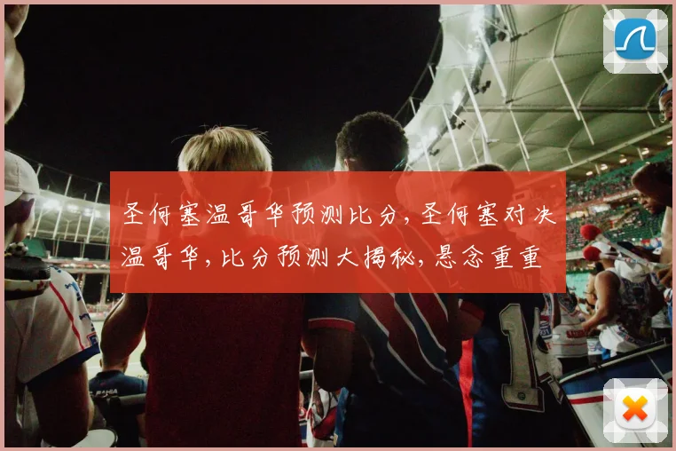 圣何塞温哥华预测比分,圣何塞对决温哥华,比分预测大揭秘,悬念重重