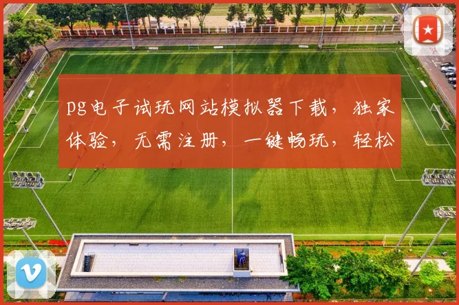 pg电子试玩网站模拟器下载，独家体验，无需注册，一键畅玩，轻松下载，三步走