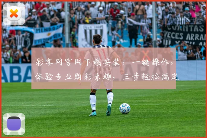 彩客网官网下载安装，一键操作，体验专业购彩乐趣，三步轻松搞定，安全便捷
