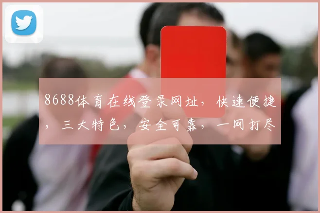 8688体育在线登录网址，快速便捷，三大特色，安全可靠，一网打尽