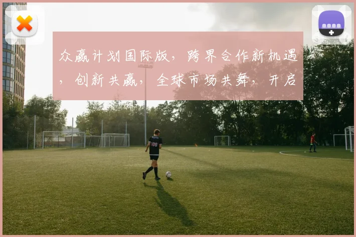 众赢计划国际版，跨界合作新机遇，创新共赢，全球市场共舞，开启商业新篇章
